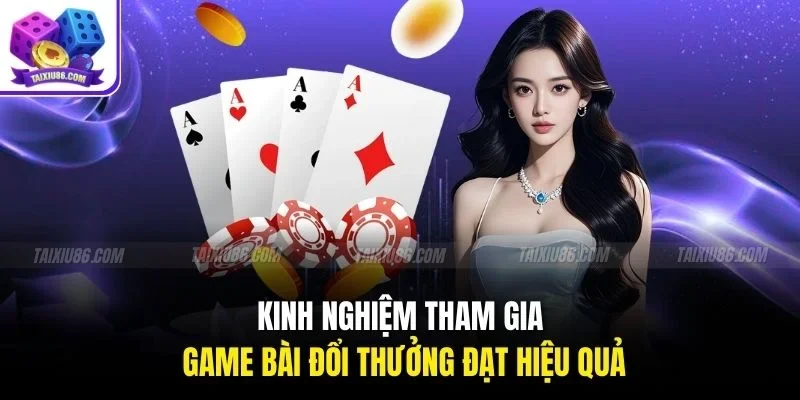 Kinh nghiệm tham gia game bài đổi thưởng đạt hiệu quả